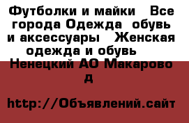 Футболки и майки - Все города Одежда, обувь и аксессуары » Женская одежда и обувь   . Ненецкий АО,Макарово д.